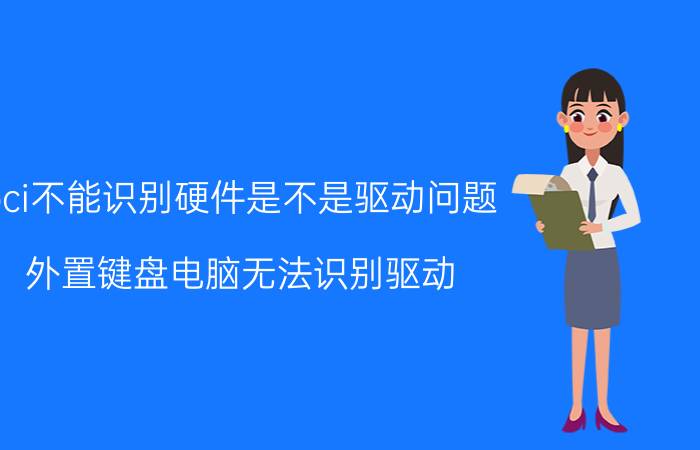 pci不能识别硬件是不是驱动问题 外置键盘电脑无法识别驱动？